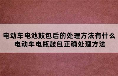 电动车电池鼓包后的处理方法有什么 电动车电瓶鼓包正确处理方法